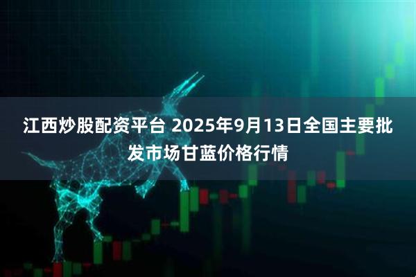 江西炒股配资平台 2025年9月13日全国主要批发市场甘蓝价格行情