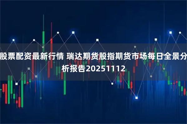 股票配资最新行情 瑞达期货股指期货市场每日全景分析报告20251112