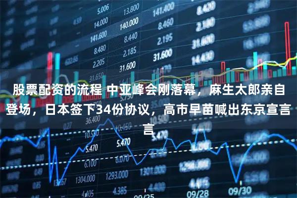 股票配资的流程 中亚峰会刚落幕，麻生太郎亲自登场，日本签下34份协议，高市早苗喊出东京宣言
