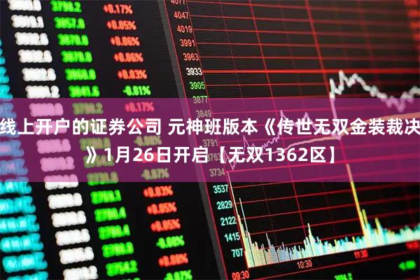 线上开户的证券公司 元神班版本《传世无双金装裁决》1月26日开启【无双1362区】