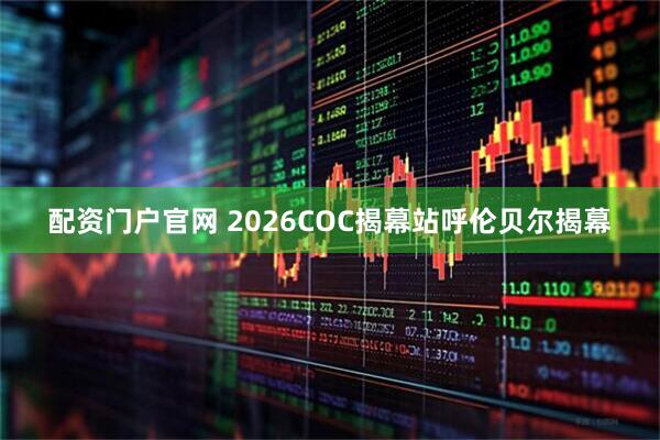 配资门户官网 2026COC揭幕站呼伦贝尔揭幕