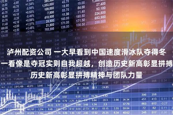 泸州配资公司 一大早看到中国速度滑冰队夺得冬奥团体铜牌，乍一看像是夺冠实则自我超越，创造历史新高彰显拼搏精神与团队力量