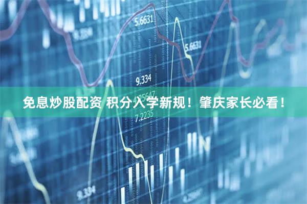 免息炒股配资 积分入学新规！肇庆家长必看！